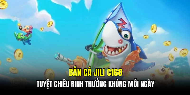 Bắn cá Jili C168 - Tuyệt chiêu rinh thưởng khủng mỗi ngày