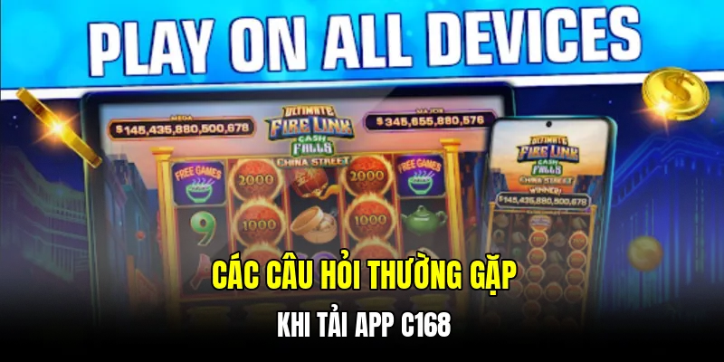 Các câu hỏi thường gặp khi tải app C168