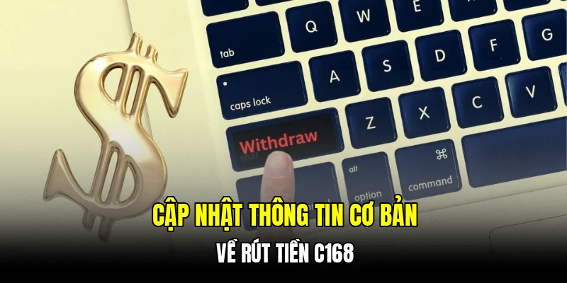 Cập nhật thông tin cơ bản về rút tiền C168