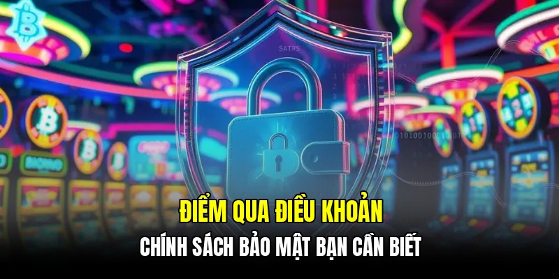 Điểm qua điều khoản chính sách bảo mật bạn cần biết