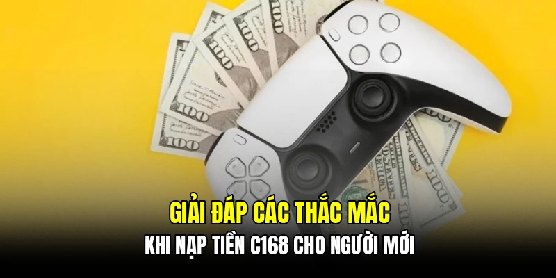 Giải đáp các thắc mắc khi nạp tiền C168 cho người mới