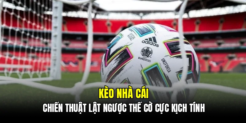 Kèo nhà cái - Chiến thuật lật ngược thế cờ cực kịch tính