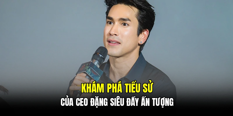 Khám phá tiểu sử của CEO Đặng Siêu đầy ấn tượng