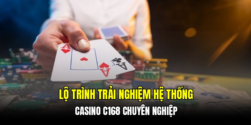 Lộ trình trải nghiệm hệ thống casino C168 chuyên nghiệp