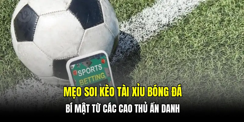 Mẹo soi kèo tài xỉu bóng đá - Bí mật từ các cao thủ ẩn danh