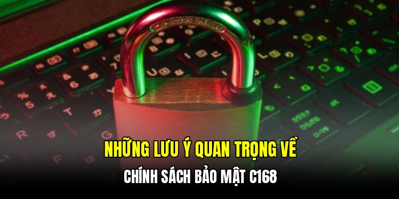 Những lưu ý quan trọng về chính sách bảo mật C168