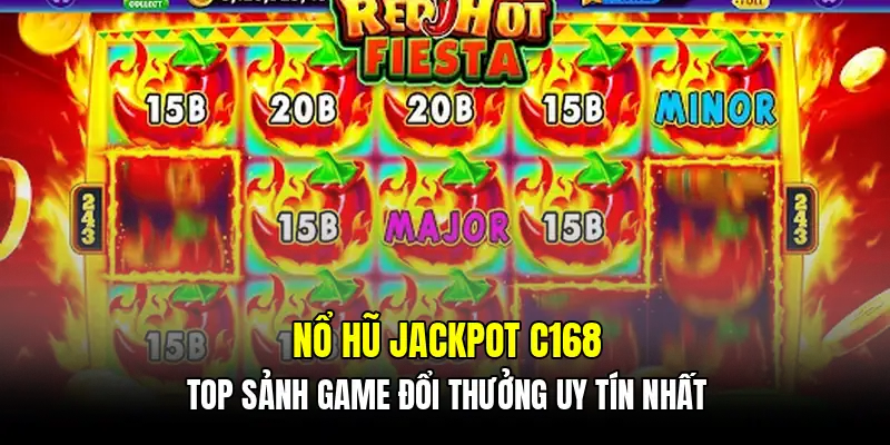 Nổ hũ jackpot C168 - Top sảnh game đổi thưởng uy tín nhất