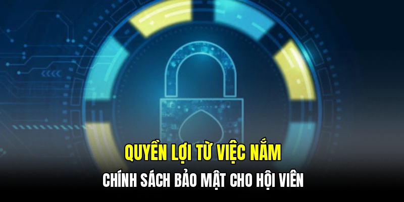 Quyền lợi từ việc nắm chính sách bảo mật cho hội viên