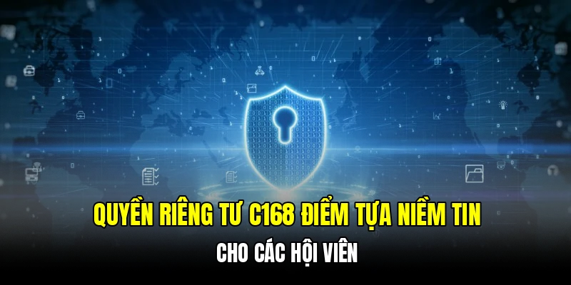 Quyền riêng tư C168 điểm tựa niềm tin cho các hội viên