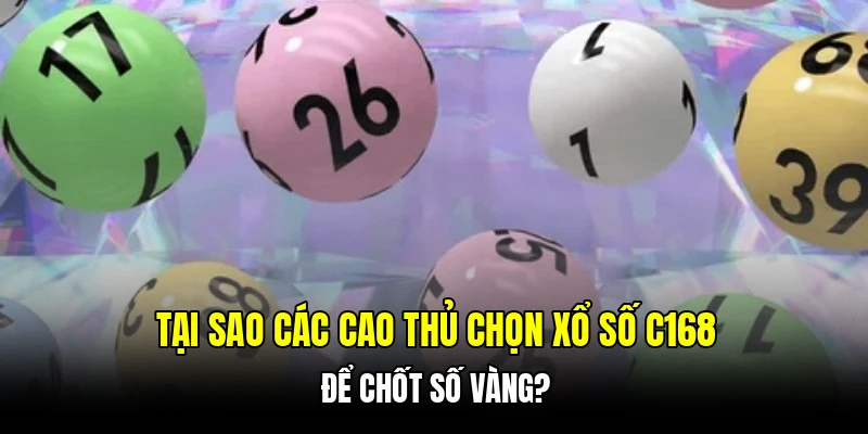 Tại sao các cao thủ chọn xổ số C168 để chốt số vàng?