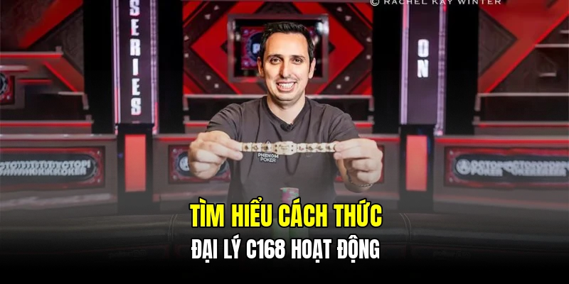 Tìm hiểu cách thức đại lý C168 hoạt động