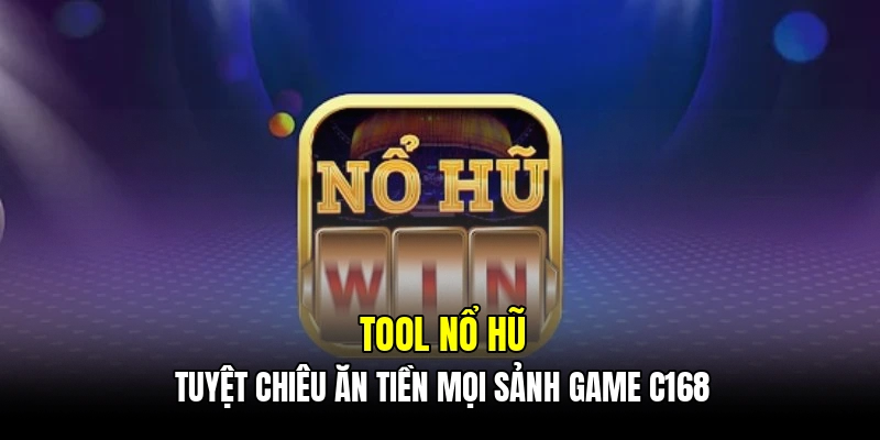 Tool nổ hũ - Tuyệt chiêu ăn tiền mọi sảnh game C168